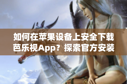 如何在蘋果設(shè)備上安全下載芭樂視App？探索官方安裝步驟及注意事項(xiàng)