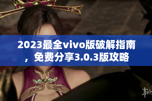 2023最全vivo版破解指南，免費分享3.0.3版攻略