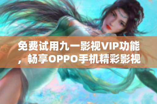 免費試用九一影視VIP功能，暢享OPPO手機精彩影視資源