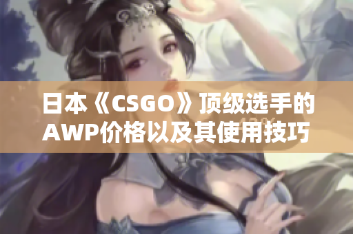 日本《CSGO》頂級(jí)選手的AWP價(jià)格以及其使用技巧