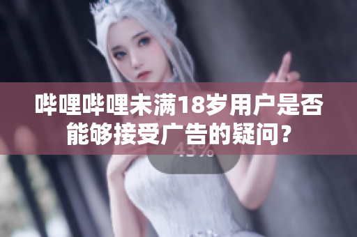 嗶哩嗶哩未滿18歲用戶是否能夠接受廣告的疑問？