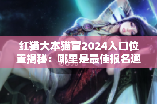 紅貓大本貓營2024入口位置揭秘：哪里是最佳報名通道？