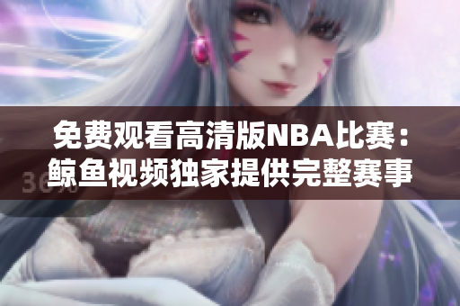 免費(fèi)觀看高清版NBA比賽：鯨魚視頻獨(dú)家提供完整賽事視頻，盡享精彩比賽！