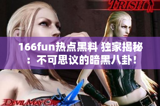 166fun熱點黑料 獨家揭秘：不可思議的暗黑八卦！