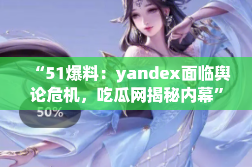 “51爆料：yandex面臨輿論危機(jī)，吃瓜網(wǎng)揭秘內(nèi)幕”