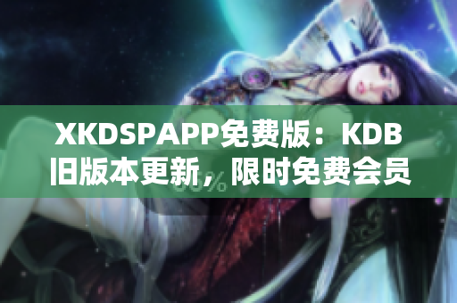 XKDSPAPP免費版：KDB舊版本更新，限時免費會員體驗