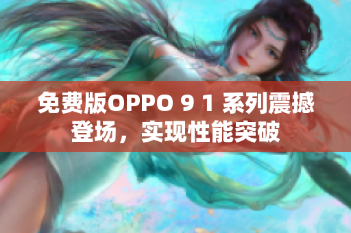 免費(fèi)版OPPO 9 1 系列震撼登場(chǎng)，實(shí)現(xiàn)性能突破