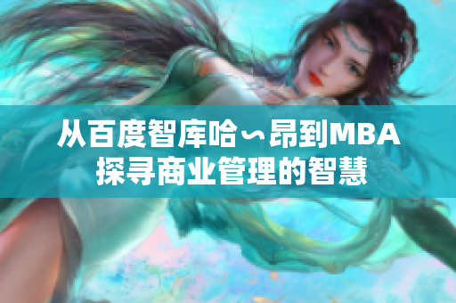 從百度智庫哈∽昂到MBA 探尋商業(yè)管理的智慧