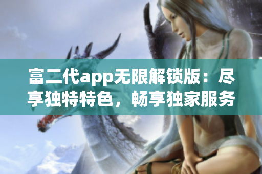 富二代app無限解鎖版：盡享獨特特色，暢享獨家服務