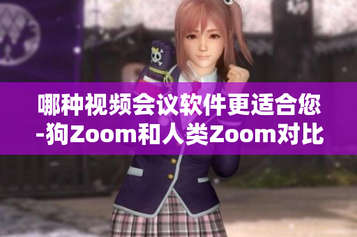 哪種視頻會議軟件更適合您-狗Zoom和人類Zoom對比