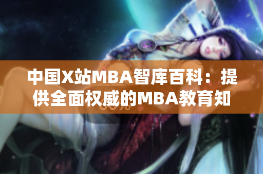 中國X站MBA智庫百科：提供全面權(quán)威的MBA教育知識平臺