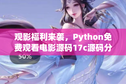 觀影福利來襲，Python免費觀看電影源碼17c源碼分享