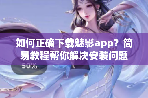 如何正確下載魅影app？簡易教程幫你解決安裝問題