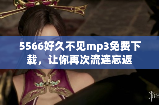 5566好久不見mp3免費(fèi)下載，讓你再次流連忘返