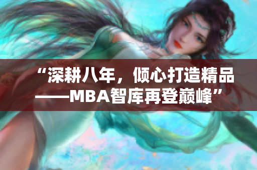 “深耕八年，傾心打造精品——MBA智庫(kù)再登巔峰”