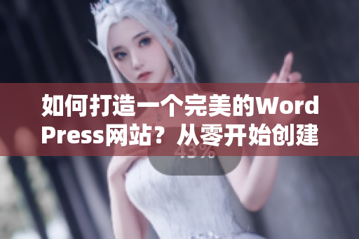 如何打造一個(gè)完美的WordPress網(wǎng)站？從零開始創(chuàng)建您所需要的網(wǎng)站