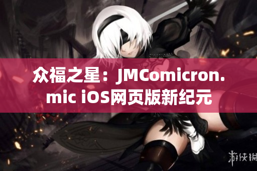 眾福之星：JMComicron.mic iOS網(wǎng)頁(yè)版新紀(jì)元