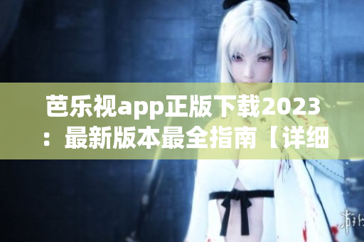 芭樂(lè)視app正版下載2023：最新版本最全指南【詳細(xì)步驟+安裝技巧】