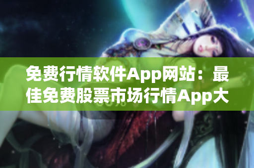 免費行情軟件App網(wǎng)站：最佳免費股票市場行情App大全-股票分析交易工具免費下載