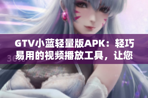 GTV小藍(lán)輕量版APK：輕巧易用的視頻播放工具，讓您暢快觀影