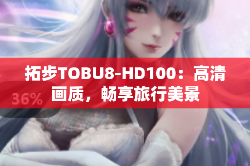 拓步TOBU8-HD100：高清畫質，暢享旅行美景