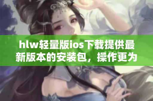 hlw輕量版ios下載提供最新版本的安裝包，操作更為輕松快捷