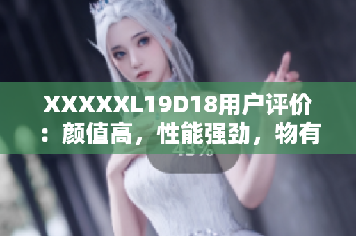 XXXXXL19D18用戶評價：顏值高，性能強勁，物有所值！