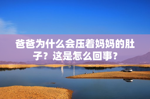 爸爸為什么會(huì)壓著媽媽的肚子？這是怎么回事？