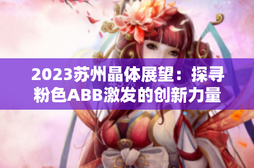 2023蘇州晶體展望：探尋粉色ABB激發(fā)的創(chuàng)新力量