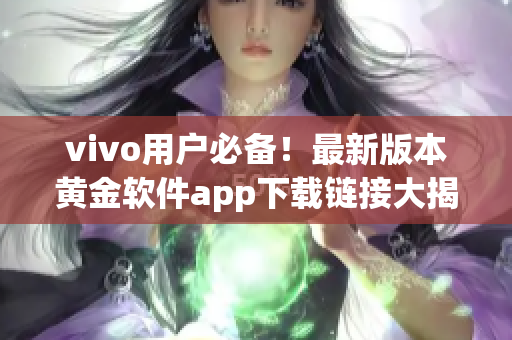 vivo用戶必備！最新版本黃金軟件app下載鏈接大揭秘