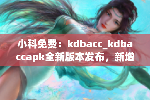 小科免費(fèi)：kdbacc_kdbaccapk全新版本發(fā)布，新增功能強(qiáng)大