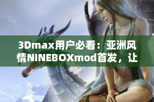 3Dmax用戶必看：亞洲風(fēng)情NINEBOXmod首發(fā)，讓你的設(shè)計(jì)更有靈感