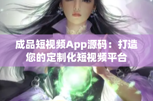 成品短視頻App源碼：打造您的定制化短視頻平臺