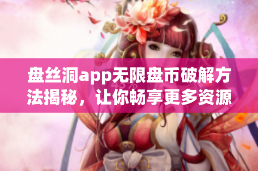 盤絲洞app無限盤幣破解方法揭秘，讓你暢享更多資源