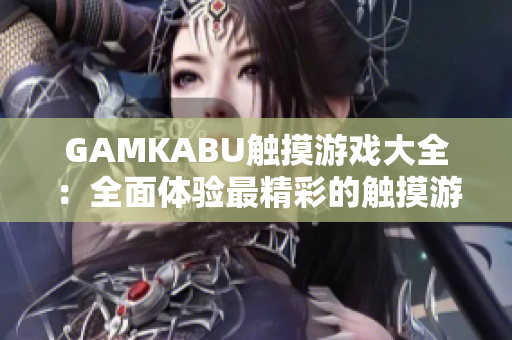 GAMKABU觸摸游戲大全：全面體驗最精彩的觸摸游戲樂趣