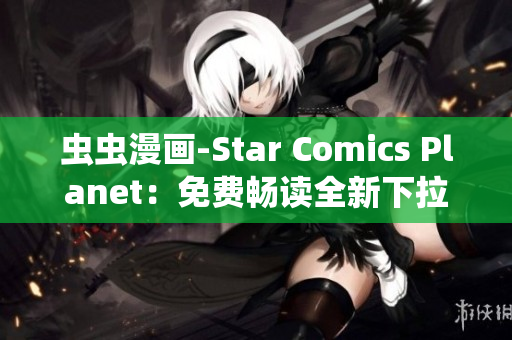 蟲蟲漫畫-Star Comics Planet：免費(fèi)暢讀全新下拉式漫畫世界