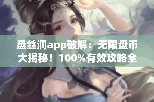 盤絲洞app破解：無(wú)限盤幣大揭秘！100%有效攻略全解析