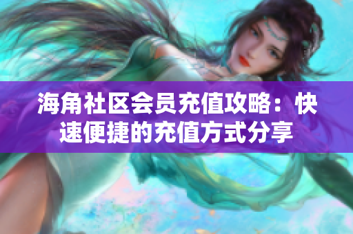 海角社區(qū)會(huì)員充值攻略：快速便捷的充值方式分享