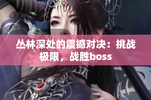 叢林深處的震撼對決：挑戰(zhàn)極限，戰(zhàn)勝boss