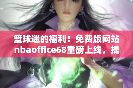 籃球迷的福利！免費(fèi)版網(wǎng)站nbaoffice68重磅上線，提供最全面NBA賽事資訊