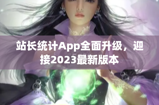 站長統(tǒng)計App全面升級，迎接2023最新版本