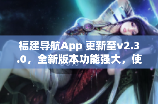 福建導航App 更新至v2.3.0，全新版本功能強大，使用更便捷