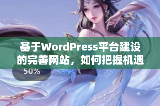 基于WordPress平臺建設(shè)的完善網(wǎng)站，如何把握機(jī)遇并實(shí)現(xiàn)卓越表現(xiàn)