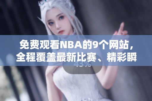 免費觀看NBA的9個網(wǎng)站，全程覆蓋最新比賽、精彩瞬間