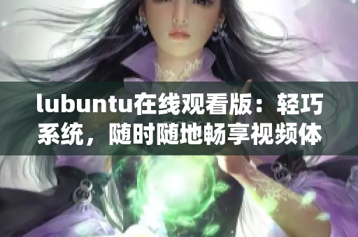 lubuntu在線觀看版：輕巧系統(tǒng)，隨時隨地暢享視頻體驗