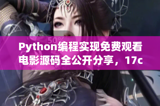 Python編程實(shí)現(xiàn)免費(fèi)觀看電影源碼全公開分享，17c贈(zèng)送