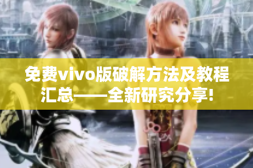 免費(fèi)vivo版破解方法及教程匯總——全新研究分享!