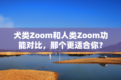 犬類Zoom和人類Zoom功能對比，那個更適合你？