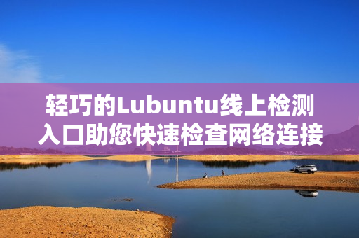 輕巧的Lubuntu線上檢測入口助您快速檢查網(wǎng)絡連接