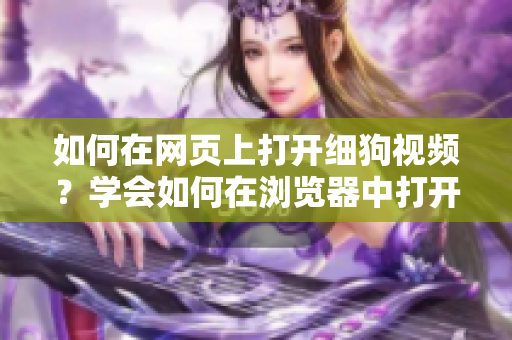 如何在網(wǎng)頁上打開細(xì)狗視頻？學(xué)會(huì)如何在瀏覽器中打開細(xì)狗視頻的方法